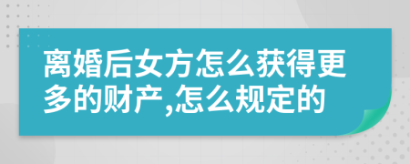 离婚后女方怎么获得更多的财产,怎么规定的