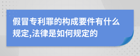 假冒专利罪的构成要件有什么规定,法律是如何规定的