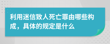 利用迷信致人死亡罪由哪些构成，具体的规定是什么