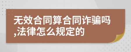 无效合同算合同诈骗吗,法律怎么规定的