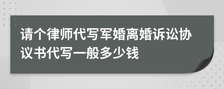 请个律师代写军婚离婚诉讼协议书代写一般多少钱