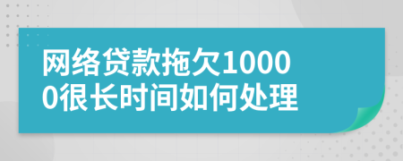 网络贷款拖欠10000很长时间如何处理