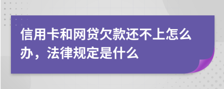 信用卡和网贷欠款还不上怎么办，法律规定是什么