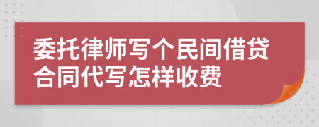 委托律师写个民间借贷合同代写怎样收费