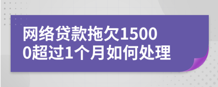 网络贷款拖欠15000超过1个月如何处理