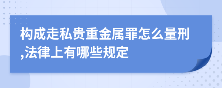 构成走私贵重金属罪怎么量刑,法律上有哪些规定