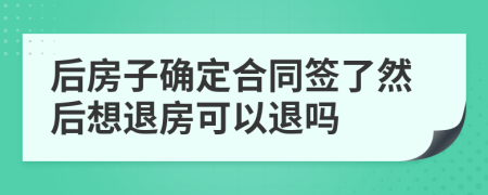 后房子确定合同签了然后想退房可以退吗