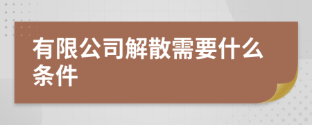 有限公司解散需要什么条件