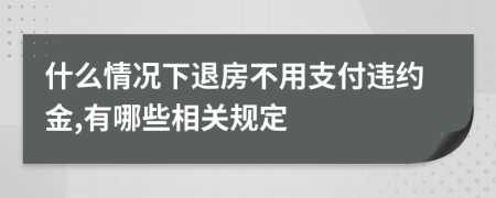 什么情况下退房不用支付违约金,有哪些相关规定