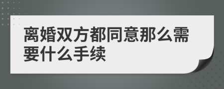 离婚双方都同意那么需要什么手续