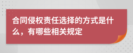 合同侵权责任选择的方式是什么，有哪些相关规定