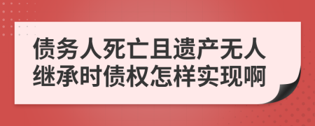 债务人死亡且遗产无人继承时债权怎样实现啊