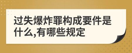 过失爆炸罪构成要件是什么,有哪些规定