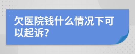 欠医院钱什么情况下可以起诉？