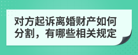 对方起诉离婚财产如何分割，有哪些相关规定