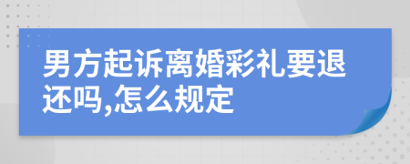 男方起诉离婚彩礼要退还吗,怎么规定