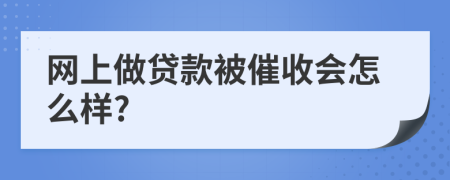 网上做贷款被催收会怎么样?