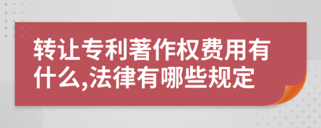 转让专利著作权费用有什么,法律有哪些规定