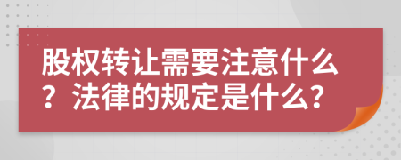 股权转让需要注意什么？法律的规定是什么？