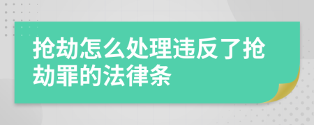 抢劫怎么处理违反了抢劫罪的法律条