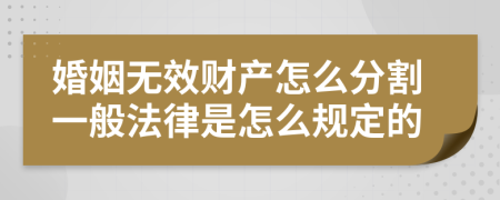 婚姻无效财产怎么分割一般法律是怎么规定的