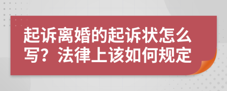 起诉离婚的起诉状怎么写？法律上该如何规定