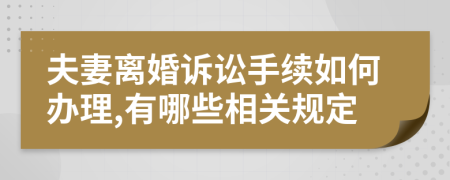 夫妻离婚诉讼手续如何办理,有哪些相关规定