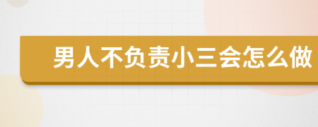 男人不负责小三会怎么做