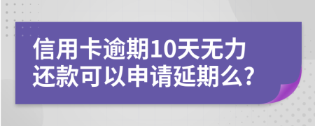信用卡逾期10天无力还款可以申请延期么?