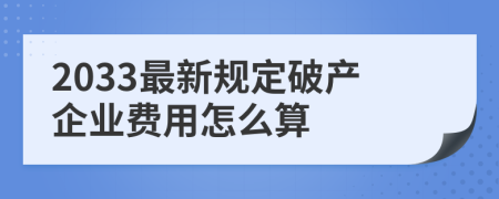 2033最新规定破产企业费用怎么算