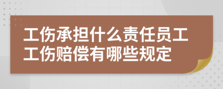 工伤承担什么责任员工工伤赔偿有哪些规定