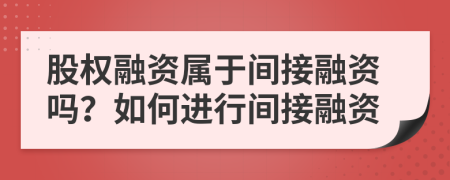 股权融资属于间接融资吗？如何进行间接融资