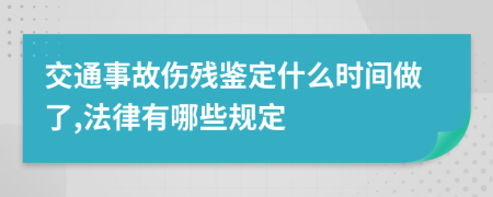 交通事故伤残鉴定什么时间做了,法律有哪些规定