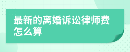 最新的离婚诉讼律师费怎么算