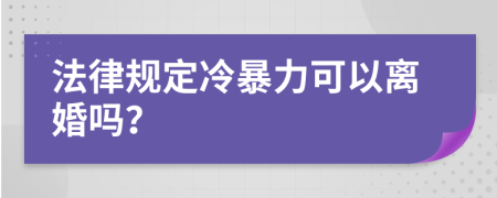 法律规定冷暴力可以离婚吗？