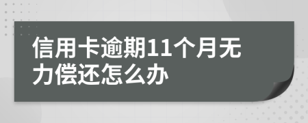 信用卡逾期11个月无力偿还怎么办