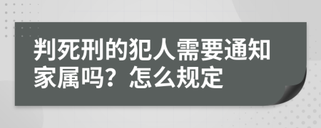 判死刑的犯人需要通知家属吗？怎么规定