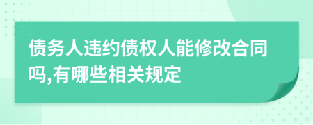 债务人违约债权人能修改合同吗,有哪些相关规定