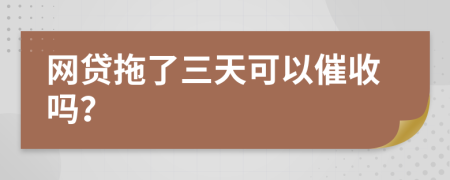 网贷拖了三天可以催收吗？