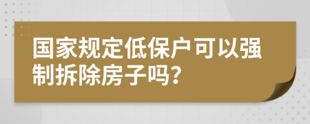 国家规定低保户可以强制拆除房子吗？