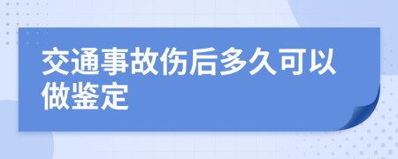 交通事故伤后多久可以做鉴定