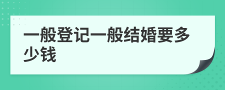 一般登记一般结婚要多少钱