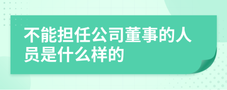 不能担任公司董事的人员是什么样的