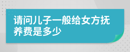 请问儿子一般给女方抚养费是多少