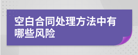 空白合同处理方法中有哪些风险