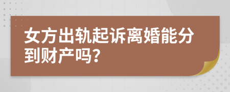 女方出轨起诉离婚能分到财产吗？