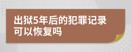 出狱5年后的犯罪记录可以恢复吗