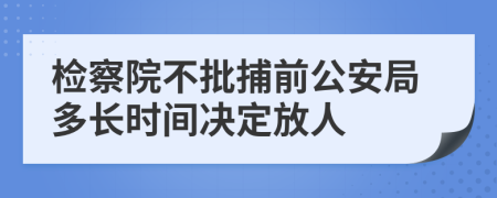 检察院不批捕前公安局多长时间决定放人