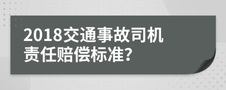 2018交通事故司机责任赔偿标准？
