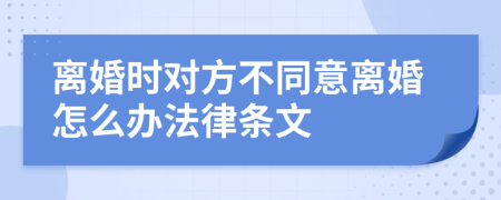 离婚时对方不同意离婚怎么办法律条文